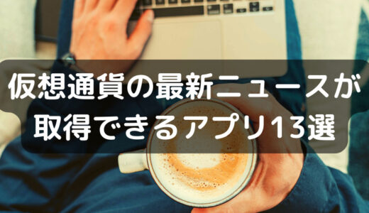 【13選】仮想通貨の最新ニュースが取得できるアプリをまとめて紹介！（初心者にもおすすめ！）