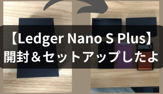 【画像50枚で手順公開！】Ledger Nano S Plusを開封＆セットアップ方法を解説！